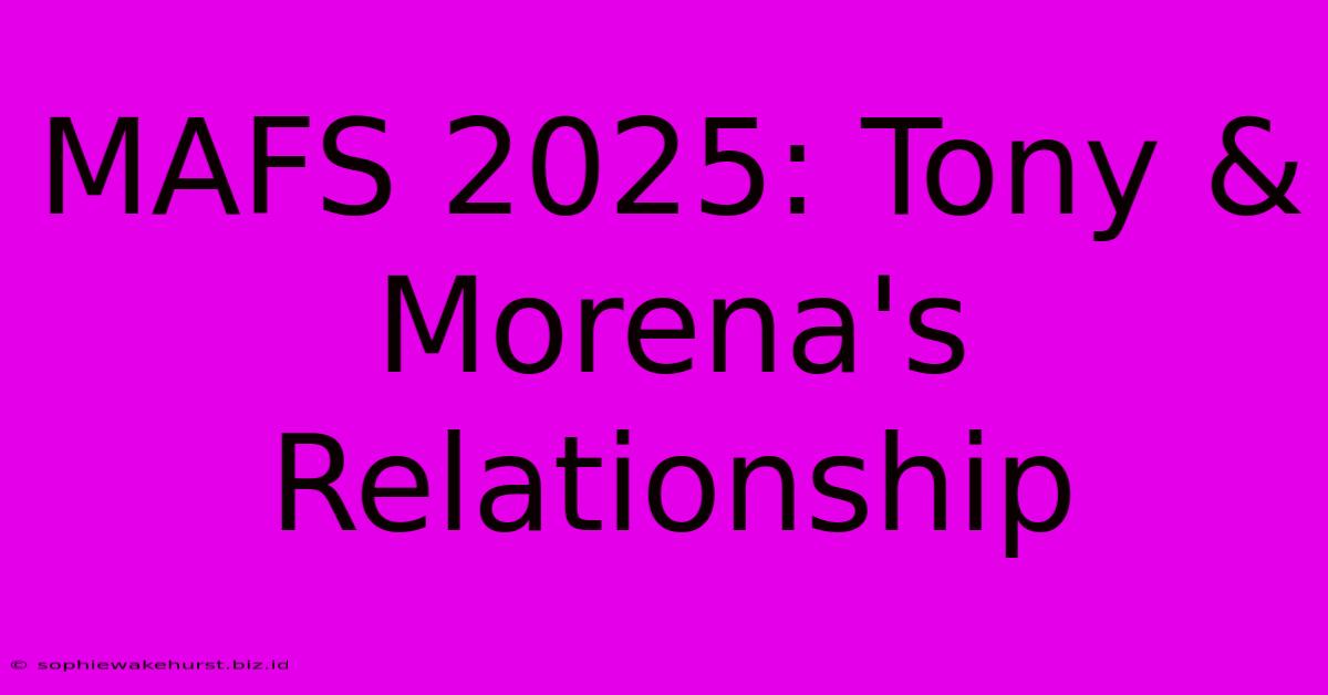 MAFS 2025: Tony & Morena's Relationship