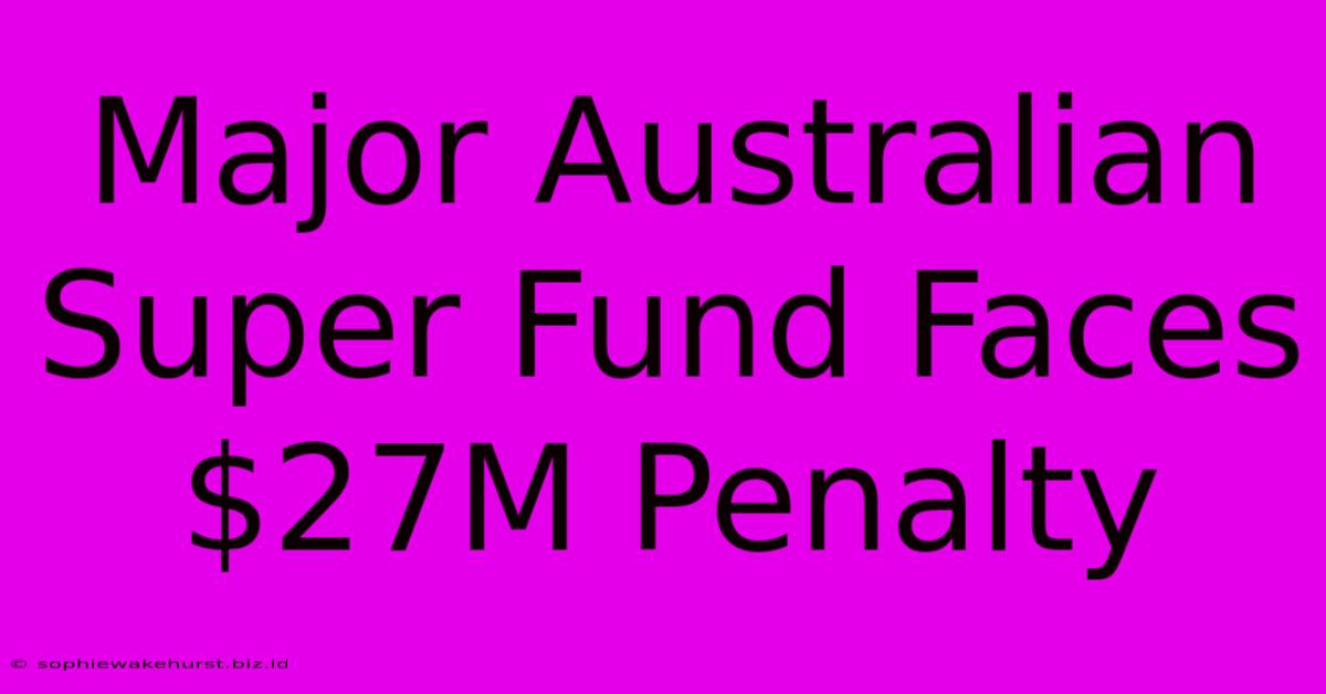 Major Australian Super Fund Faces $27M Penalty