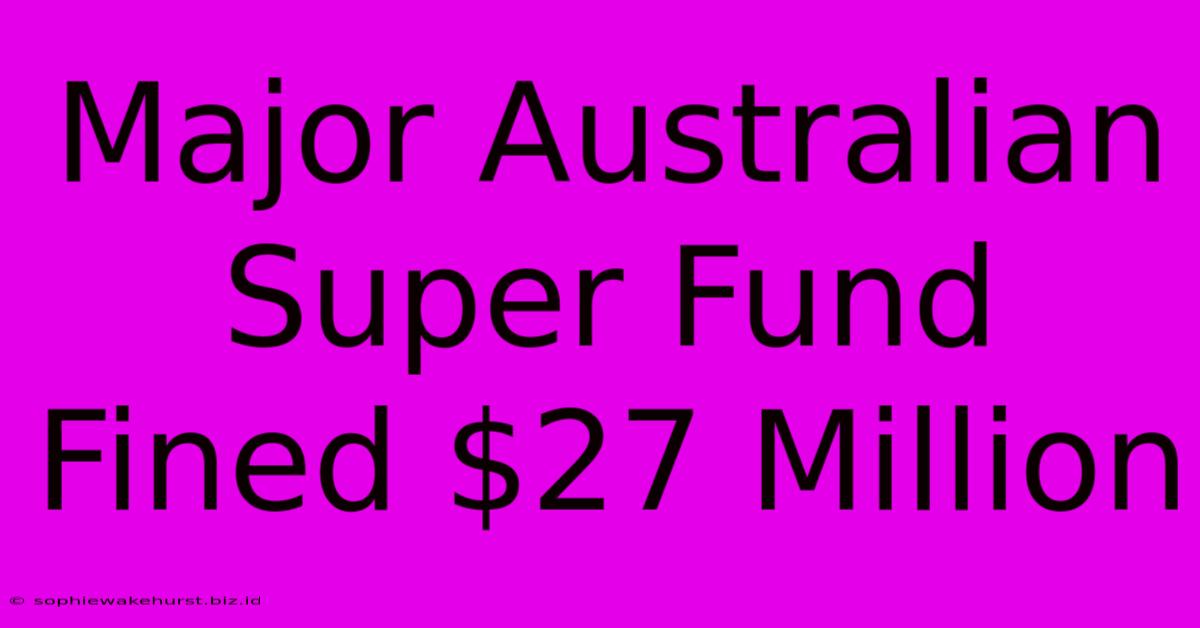 Major Australian Super Fund Fined $27 Million