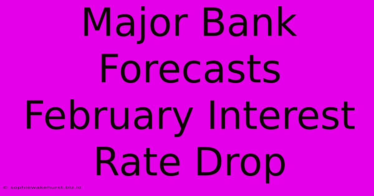 Major Bank Forecasts February Interest Rate Drop