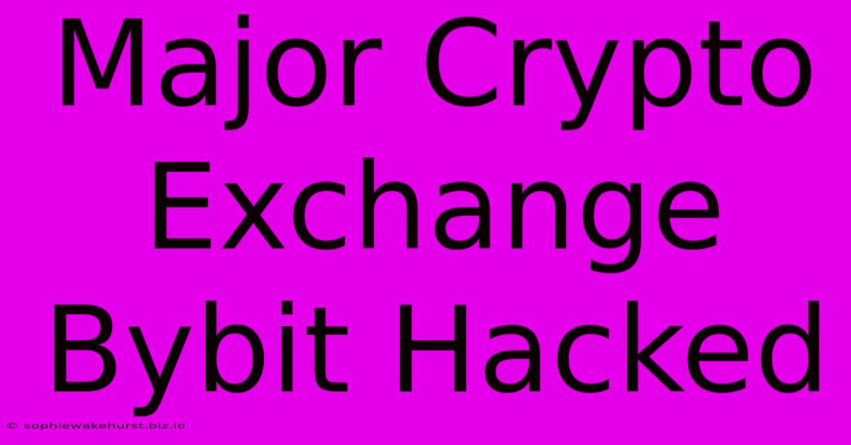 Major Crypto Exchange Bybit Hacked