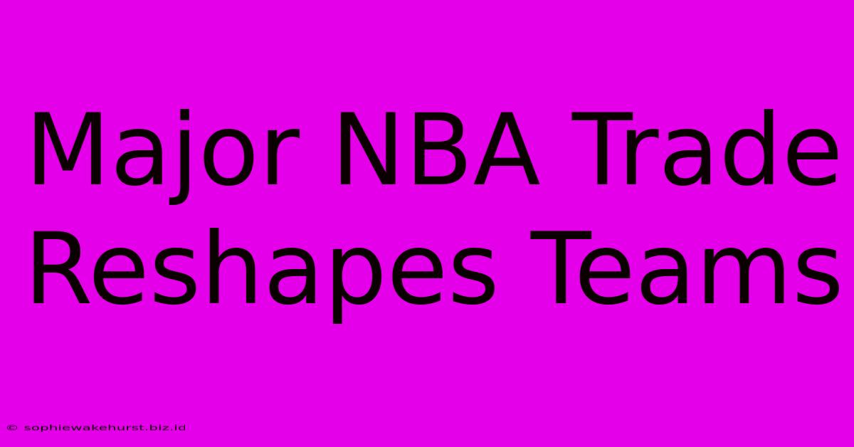 Major NBA Trade Reshapes Teams