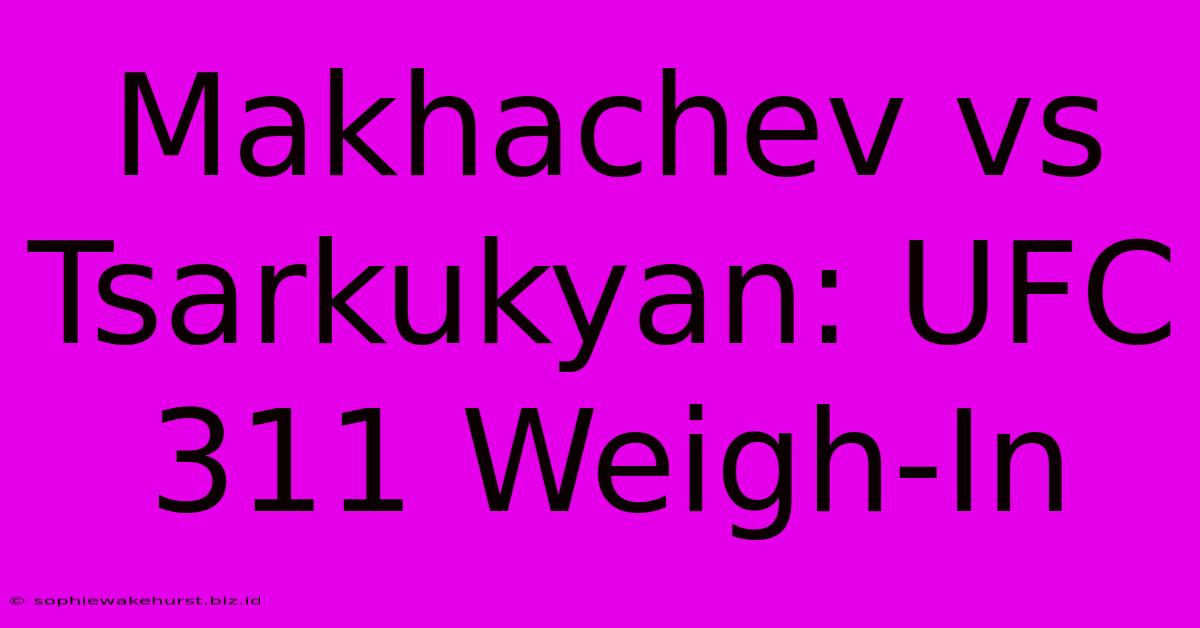 Makhachev Vs Tsarkukyan: UFC 311 Weigh-In