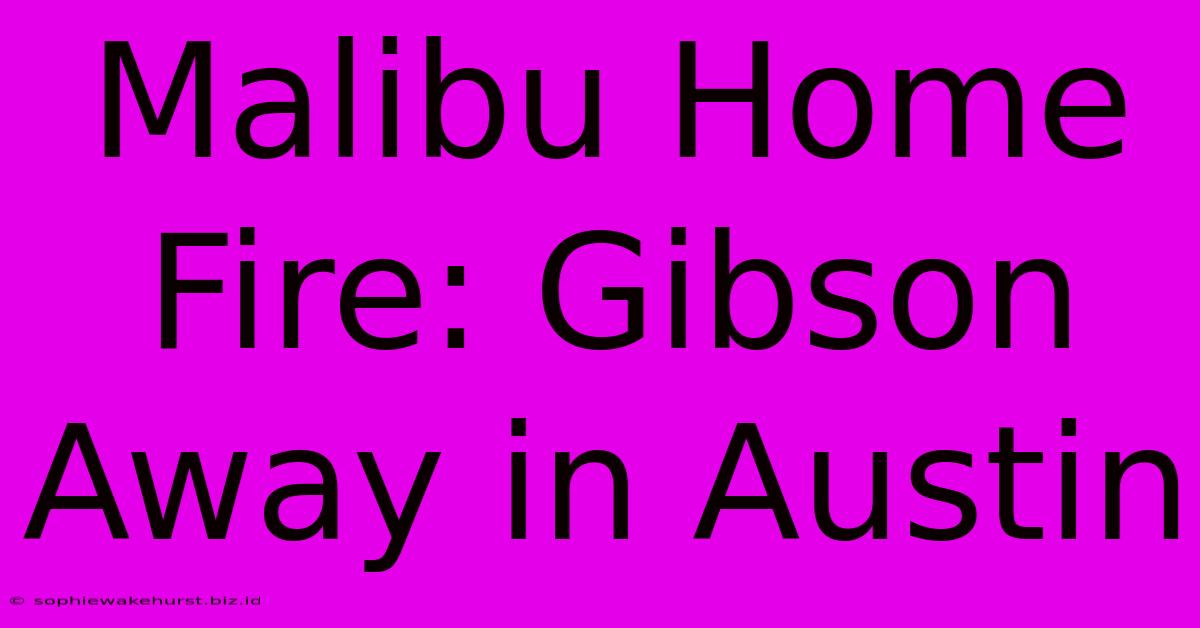 Malibu Home Fire: Gibson Away In Austin