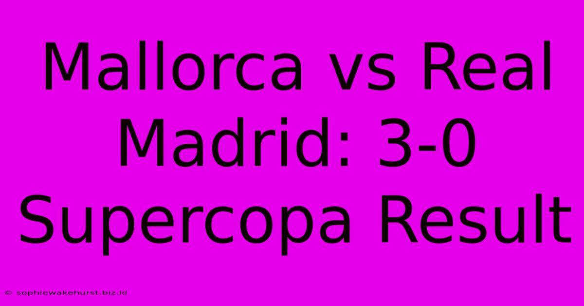 Mallorca Vs Real Madrid: 3-0 Supercopa Result