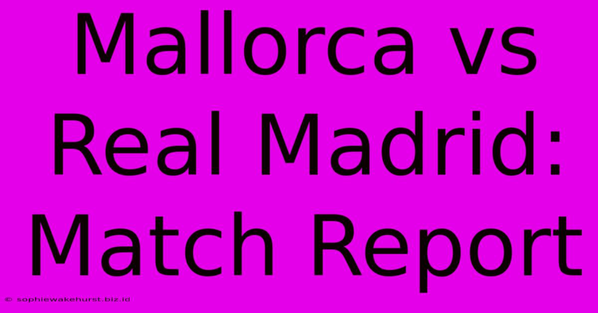 Mallorca Vs Real Madrid: Match Report