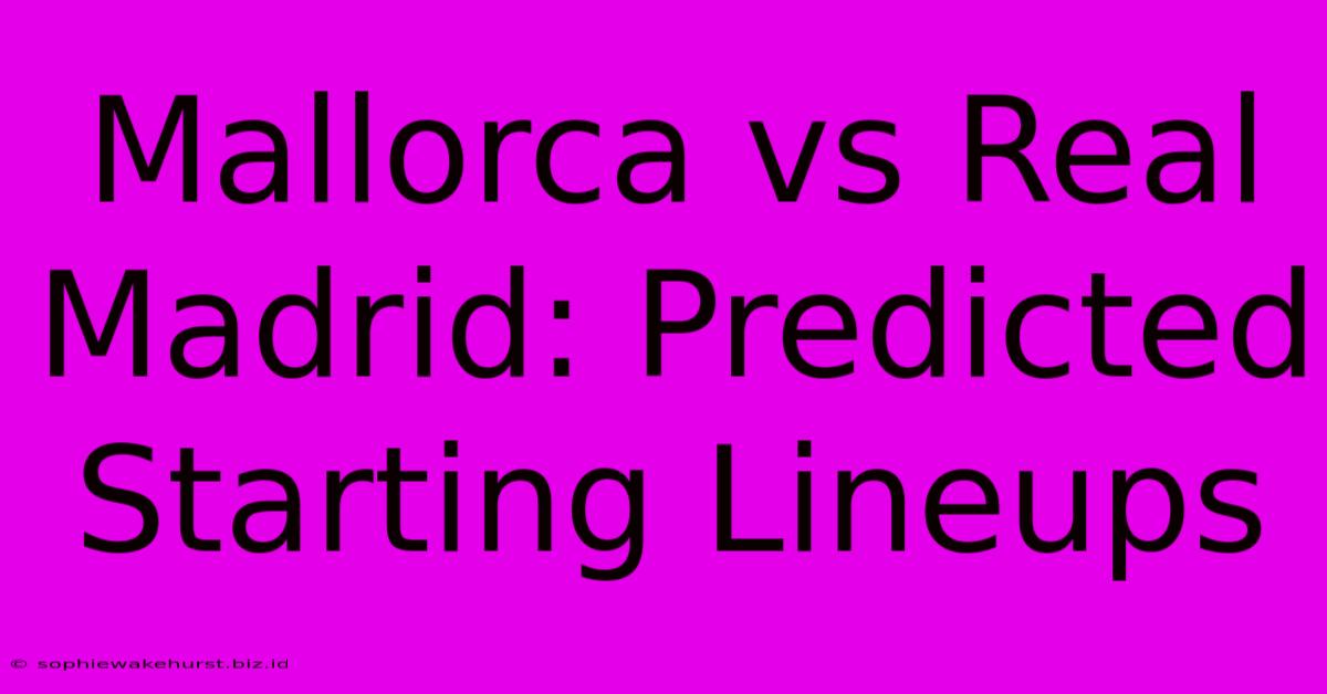 Mallorca Vs Real Madrid: Predicted Starting Lineups