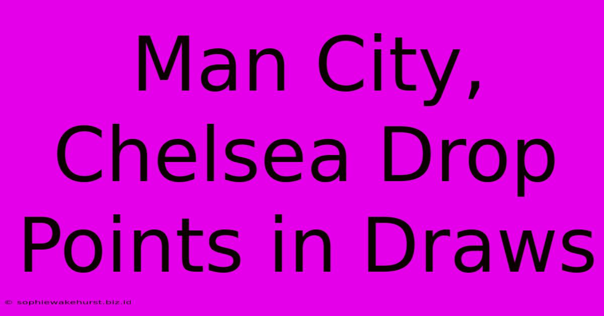 Man City, Chelsea Drop Points In Draws