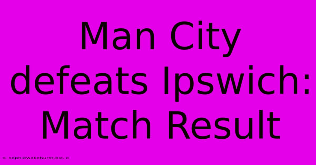 Man City Defeats Ipswich: Match Result