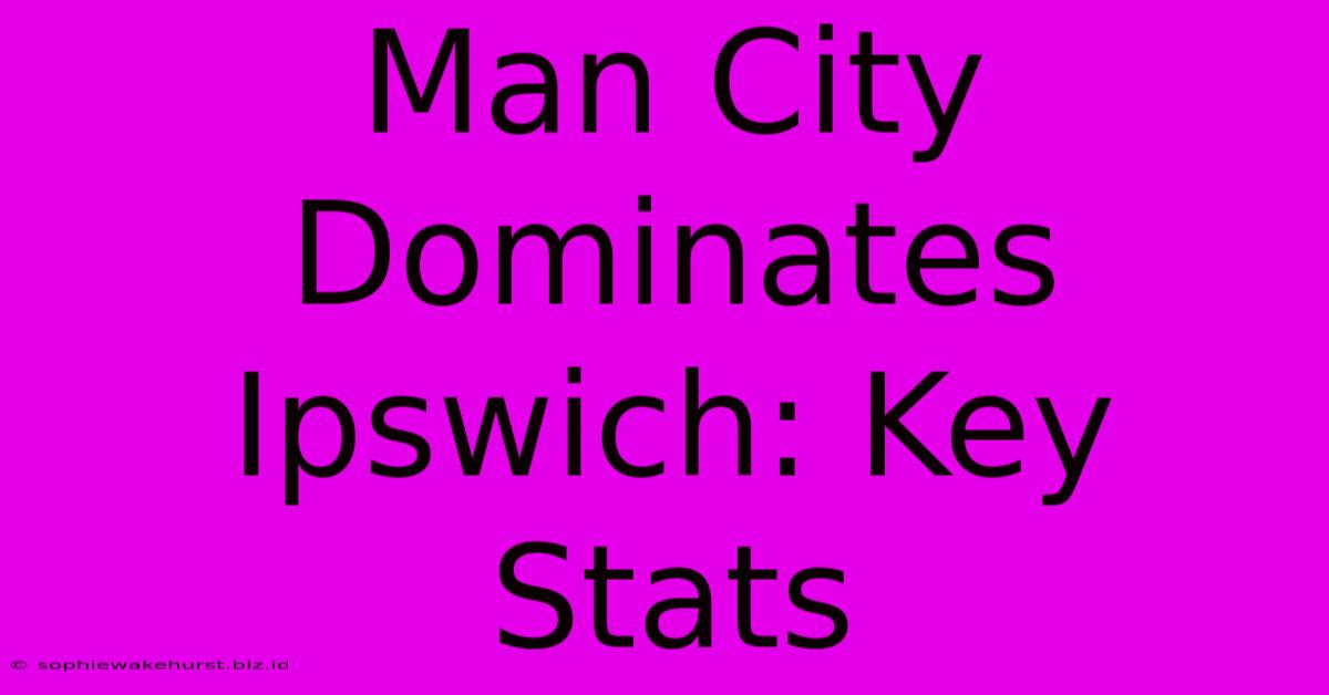 Man City Dominates Ipswich: Key Stats