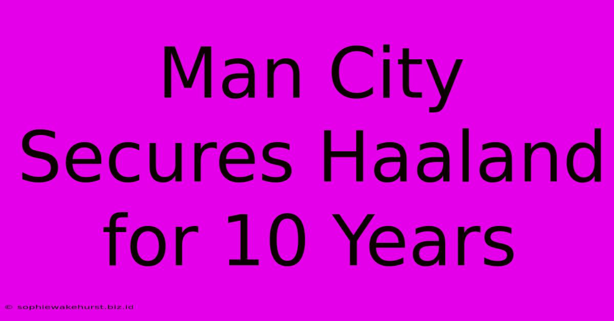 Man City Secures Haaland For 10 Years