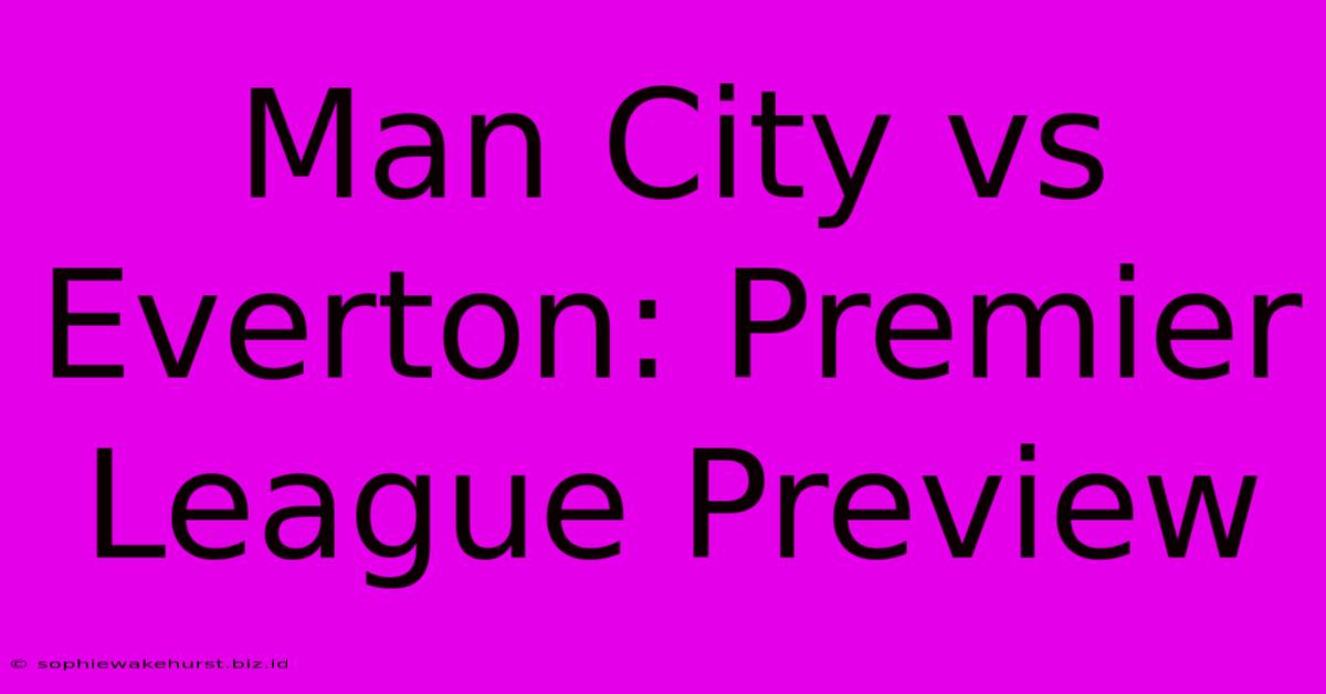 Man City Vs Everton: Premier League Preview