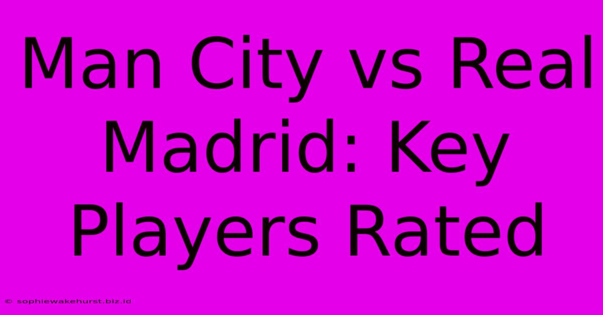 Man City Vs Real Madrid: Key Players Rated