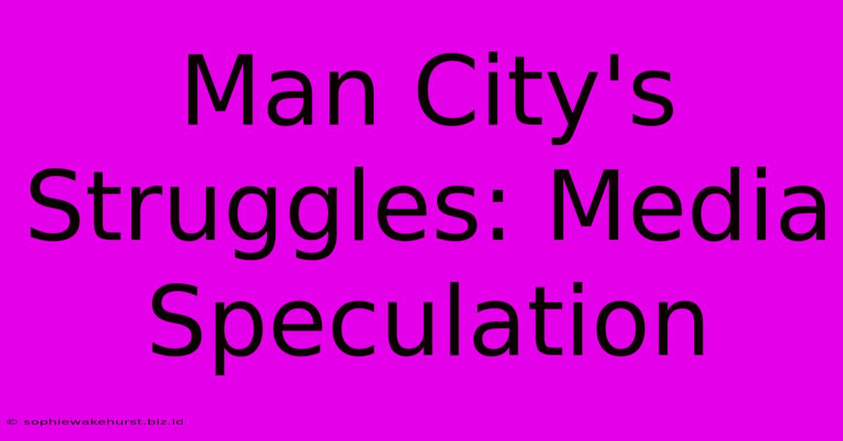 Man City's Struggles: Media Speculation