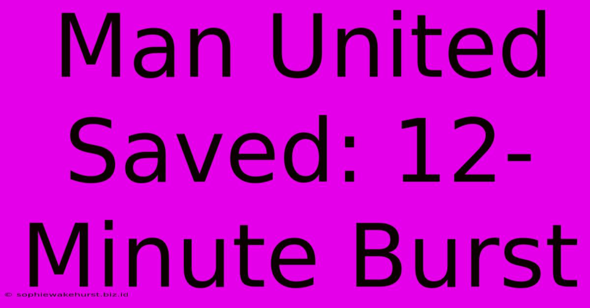 Man United Saved: 12-Minute Burst