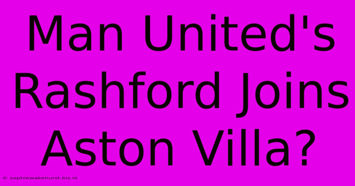 Man United's Rashford Joins Aston Villa?