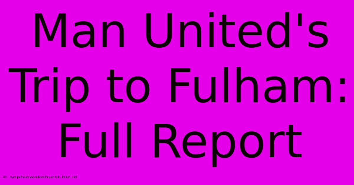 Man United's Trip To Fulham: Full Report