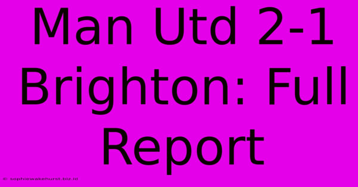 Man Utd 2-1 Brighton: Full Report