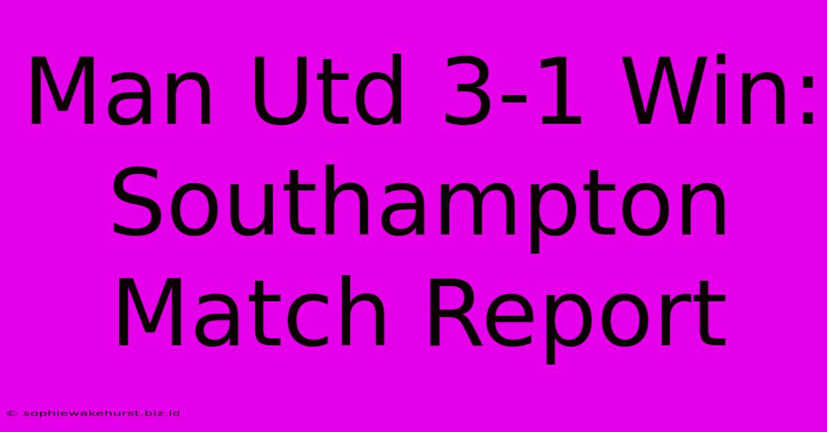 Man Utd 3-1 Win: Southampton Match Report