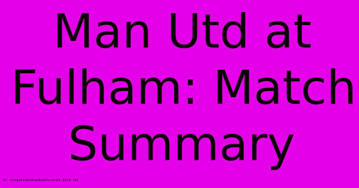 Man Utd At Fulham: Match Summary