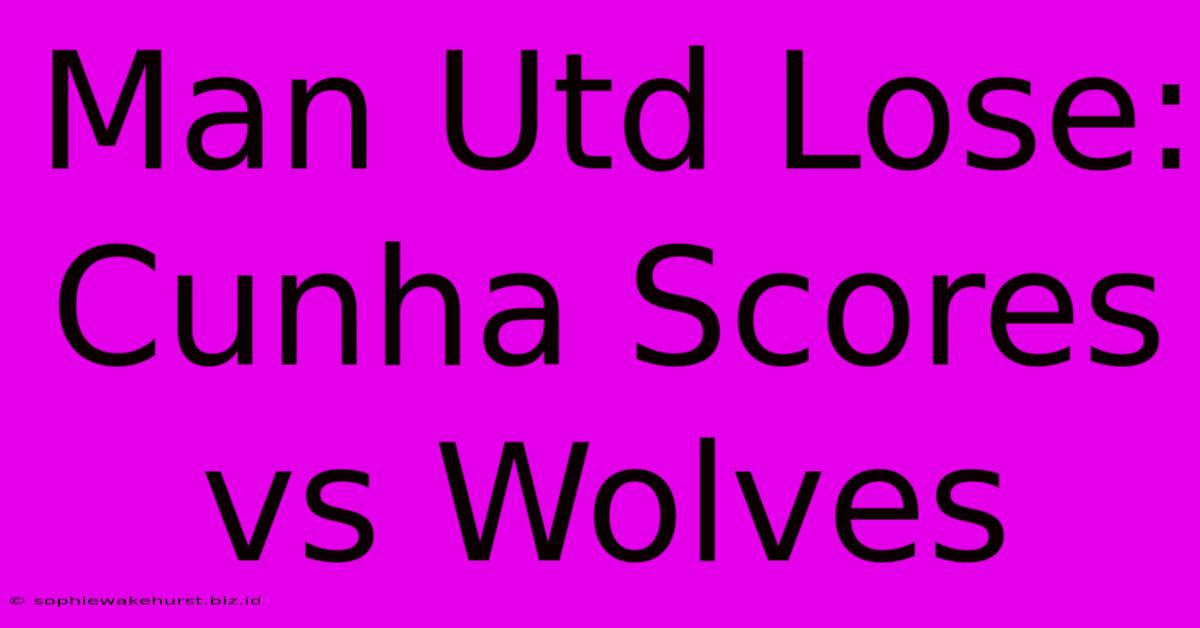 Man Utd Lose: Cunha Scores Vs Wolves