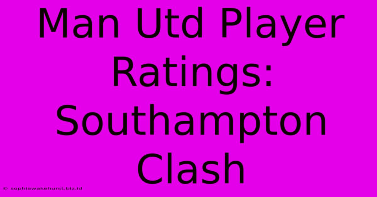 Man Utd Player Ratings: Southampton Clash