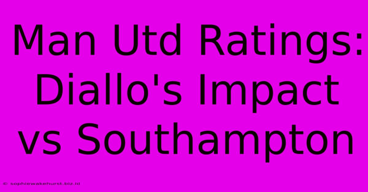 Man Utd Ratings: Diallo's Impact Vs Southampton