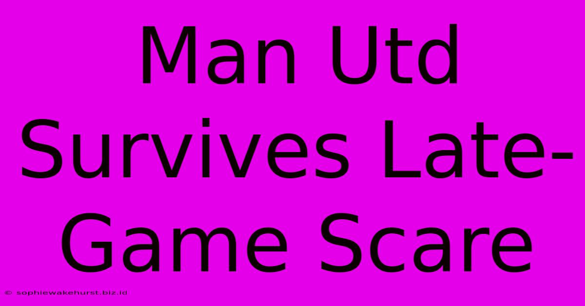 Man Utd Survives Late-Game Scare