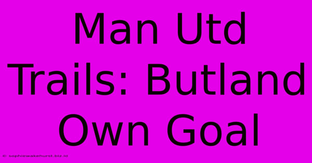 Man Utd Trails: Butland Own Goal