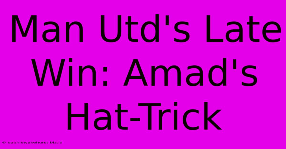 Man Utd's Late Win: Amad's Hat-Trick