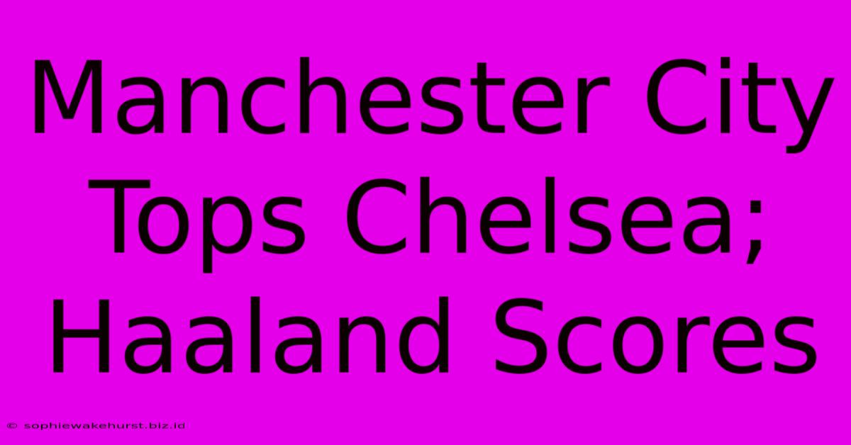 Manchester City Tops Chelsea; Haaland Scores