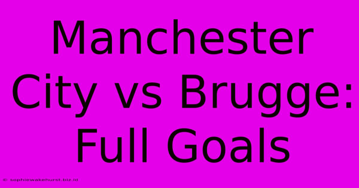 Manchester City Vs Brugge: Full Goals