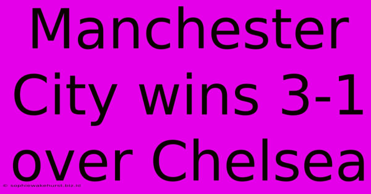 Manchester City Wins 3-1 Over Chelsea