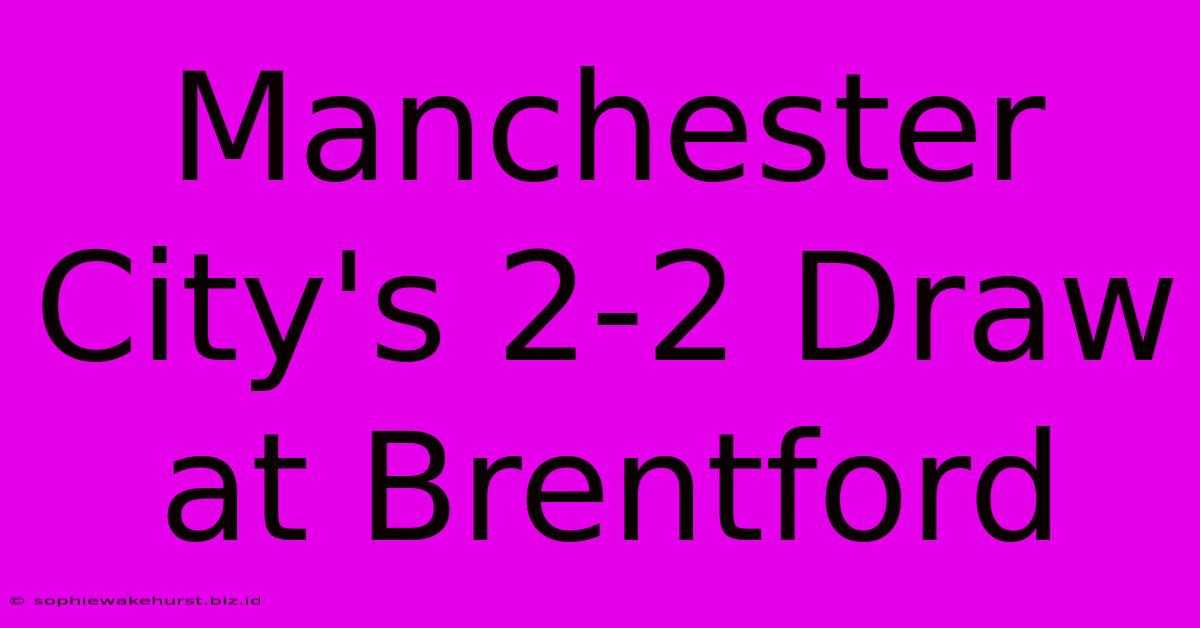 Manchester City's 2-2 Draw At Brentford