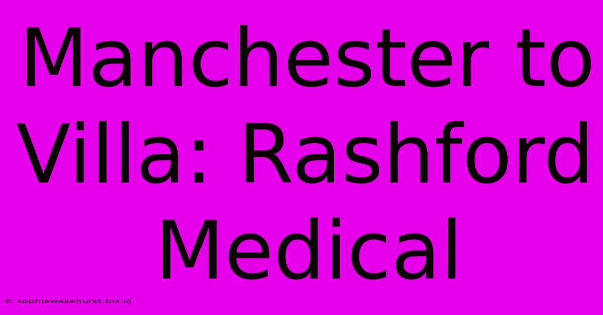 Manchester To Villa: Rashford Medical