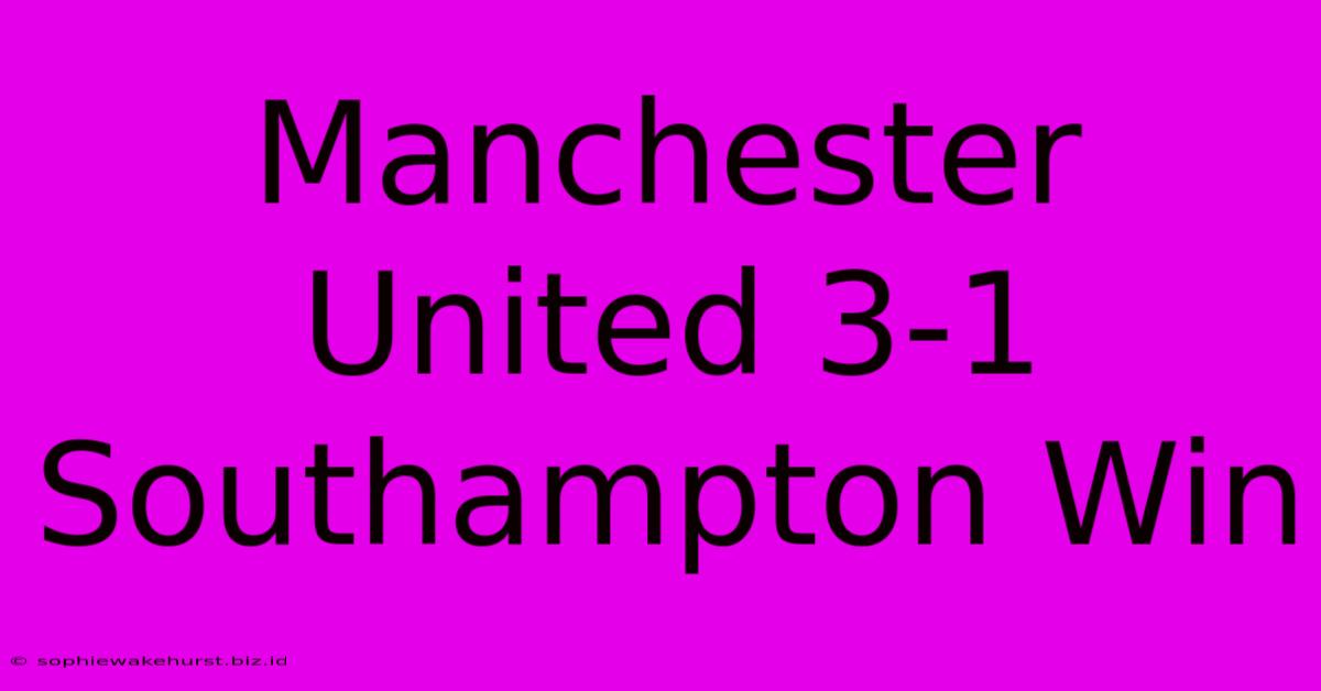 Manchester United 3-1 Southampton Win