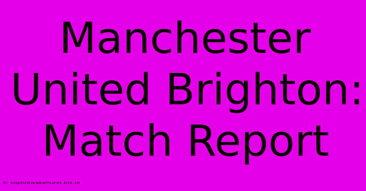 Manchester United Brighton: Match Report