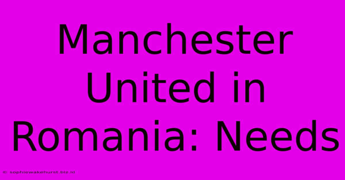 Manchester United In Romania: Needs