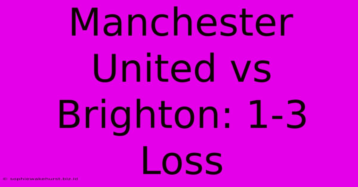 Manchester United Vs Brighton: 1-3 Loss