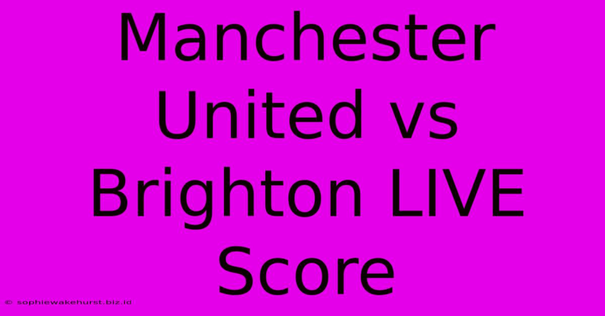 Manchester United Vs Brighton LIVE Score