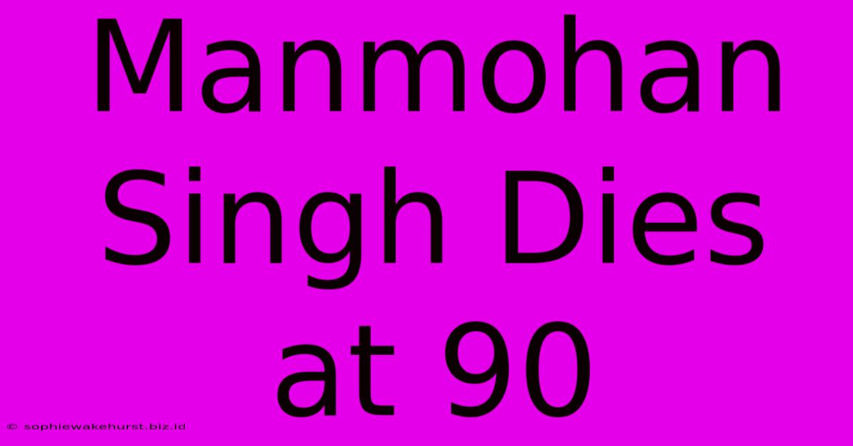 Manmohan Singh Dies At 90