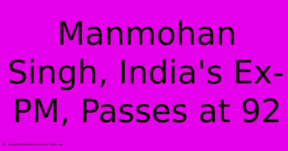 Manmohan Singh, India's Ex-PM, Passes At 92