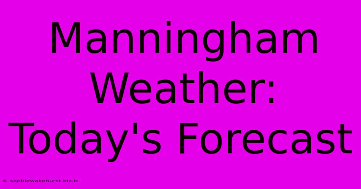 Manningham Weather: Today's Forecast