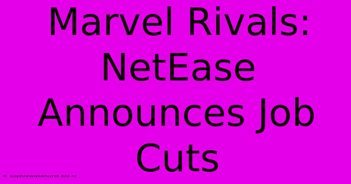 Marvel Rivals: NetEase Announces Job Cuts