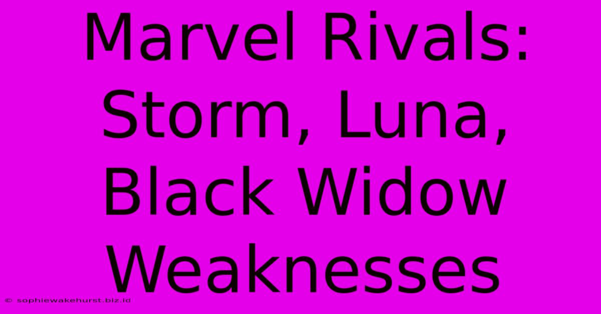 Marvel Rivals: Storm, Luna, Black Widow Weaknesses