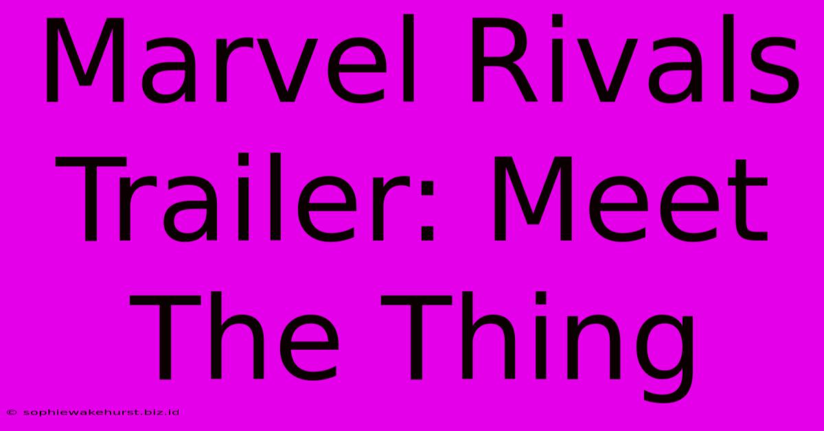 Marvel Rivals Trailer: Meet The Thing