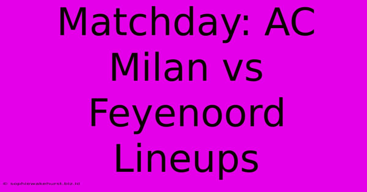 Matchday: AC Milan Vs Feyenoord Lineups