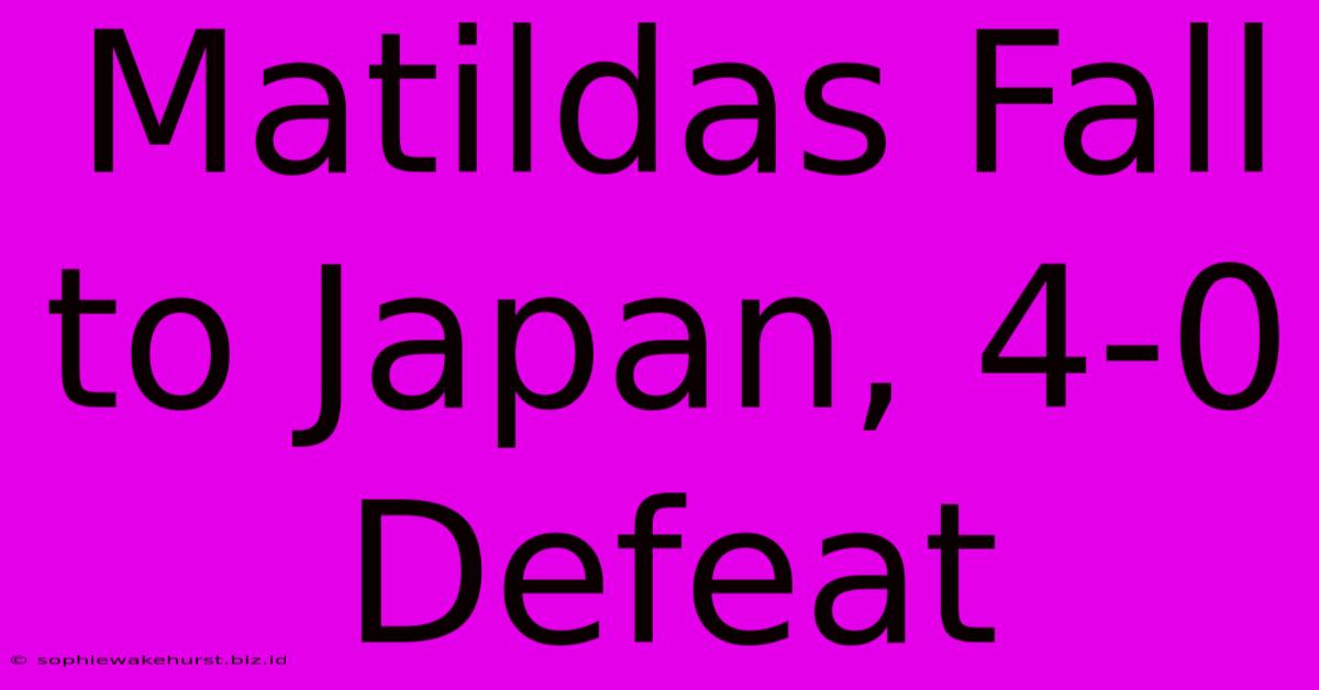 Matildas Fall To Japan, 4-0 Defeat