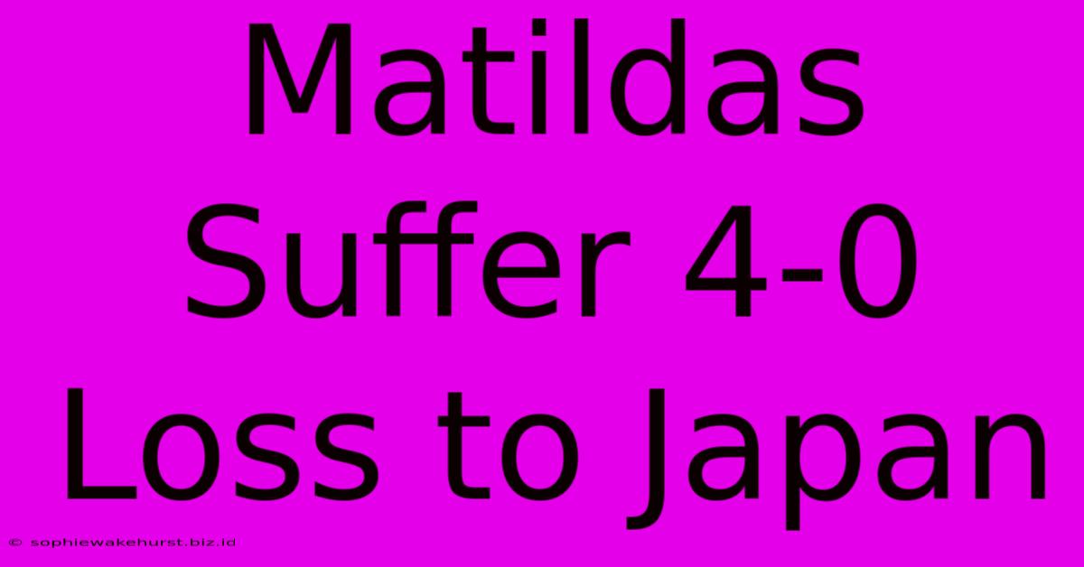 Matildas Suffer 4-0 Loss To Japan