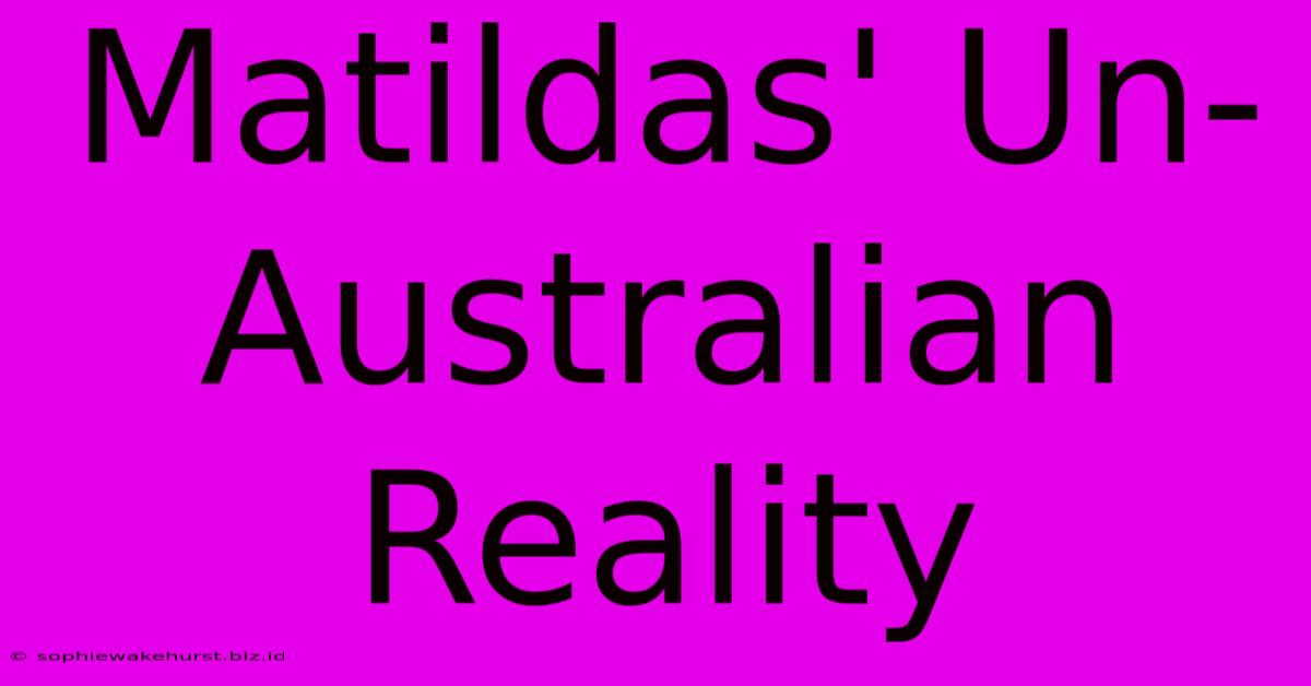 Matildas' Un-Australian Reality